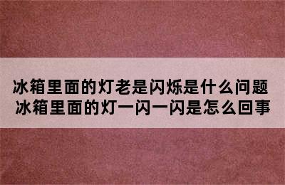 冰箱里面的灯老是闪烁是什么问题 冰箱里面的灯一闪一闪是怎么回事